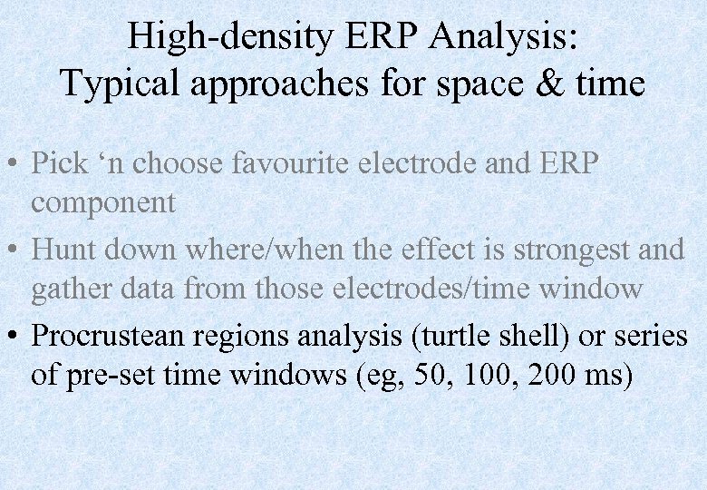 High-density ERP Analysis: Typical approaches for space & time • Pick ‘n choose favourite