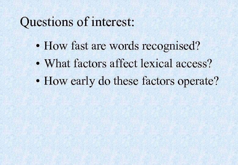Questions of interest: • How fast are words recognised? • What factors affect lexical