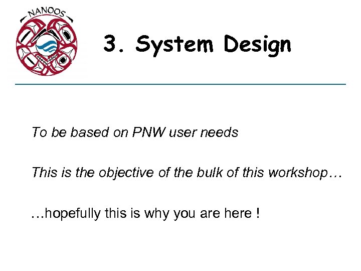 3. System Design To be based on PNW user needs This is the objective