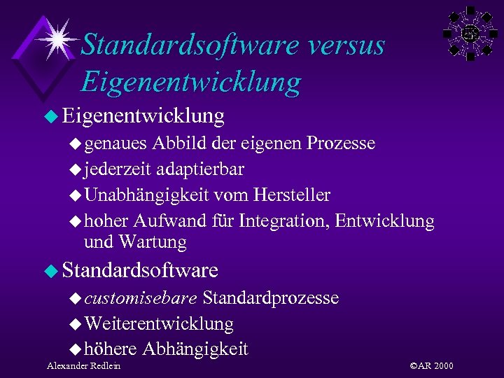 Standardsoftware versus Eigenentwicklung u genaues Abbild der eigenen Prozesse u jederzeit adaptierbar u Unabhängigkeit