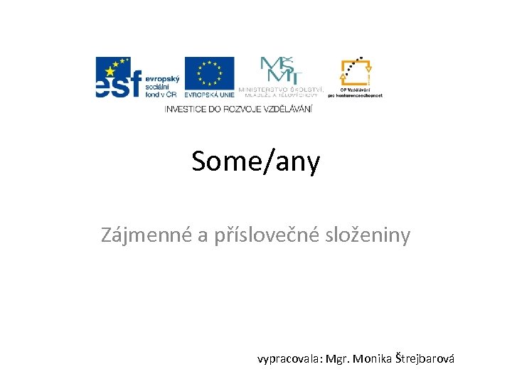 Some/any Zájmenné a příslovečné složeniny vypracovala: Mgr. Monika Štrejbarová 