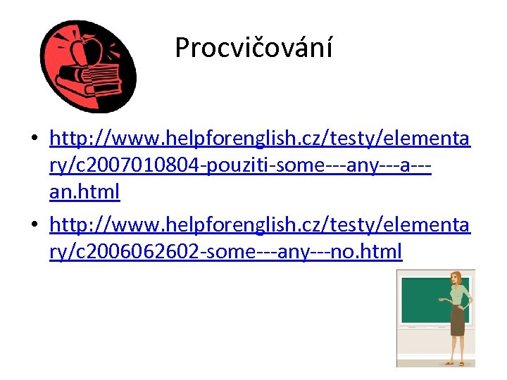 Procvičování • http: //www. helpforenglish. cz/testy/elementa ry/c 2007010804 -pouziti-some---any---a--an. html • http: //www. helpforenglish.