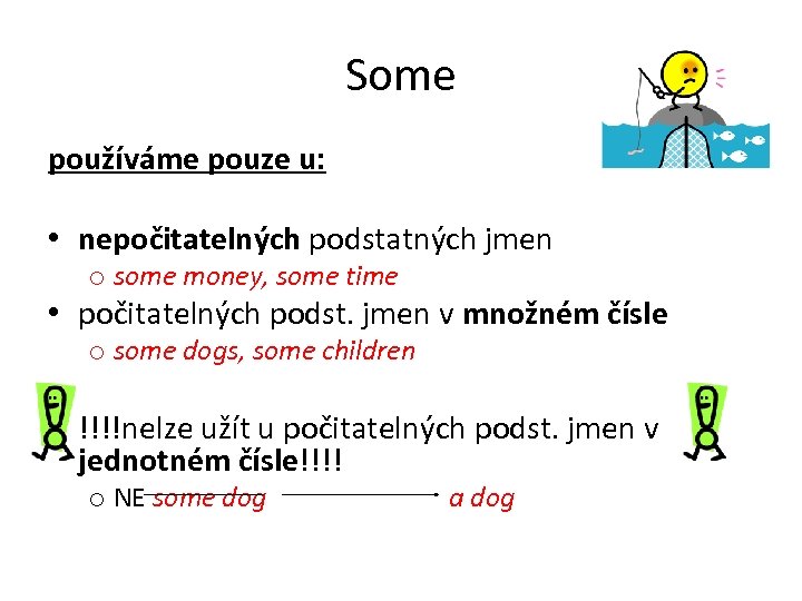 Some používáme pouze u: • nepočitatelných podstatných jmen o some money, some time •