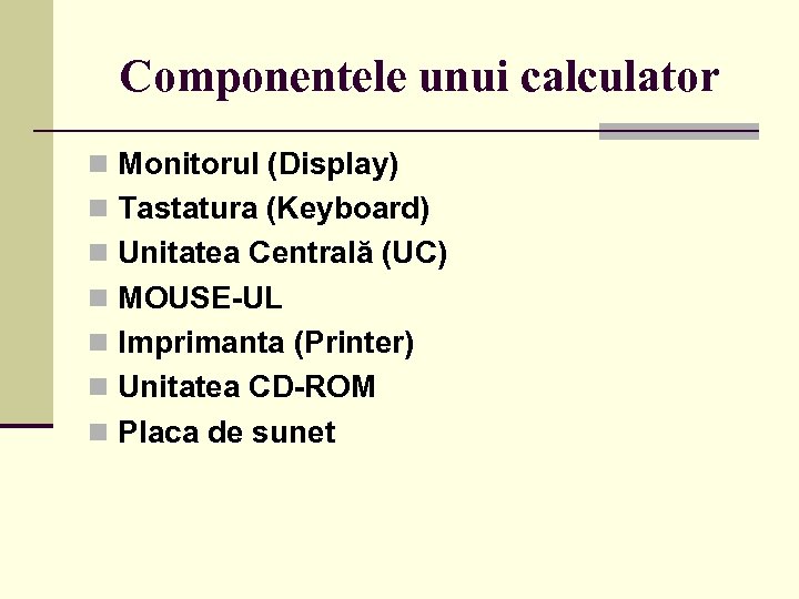 Componentele unui calculator n Monitorul (Display) n Tastatura (Keyboard) n Unitatea Centrală (UC) n