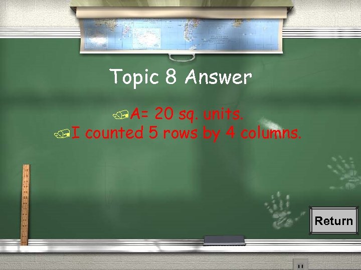 Topic 8 Answer /A= 20 sq. units. /I counted 5 rows by 4 columns.