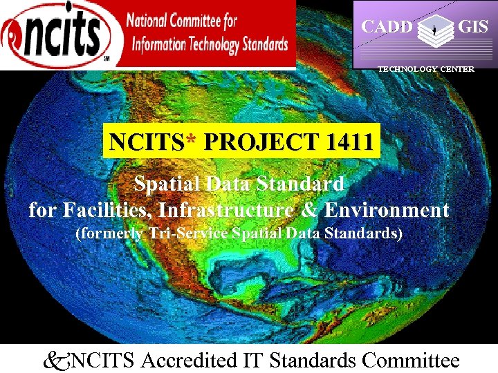 CADD GIS TECHNOLOGY CENTER NCITS* PROJECT 1411 Spatial Data Standard for Facilities, Infrastructure &