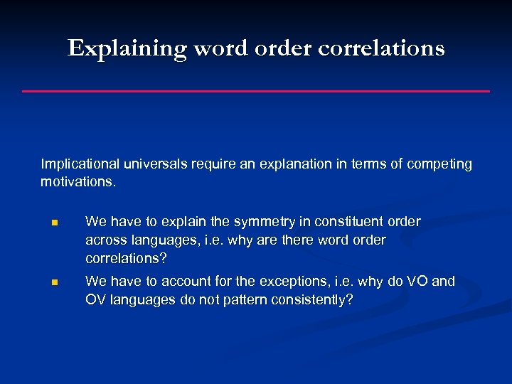 Explaining word order correlations Implicational universals require an explanation in terms of competing motivations.