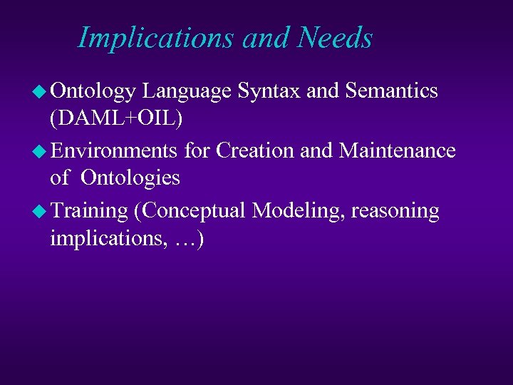 Implications and Needs u Ontology Language Syntax and Semantics (DAML+OIL) u Environments for Creation