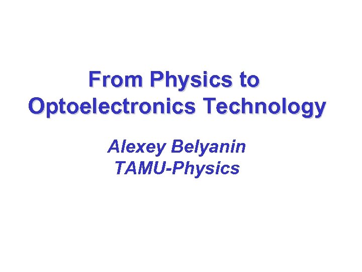 From Physics to Optoelectronics Technology Alexey Belyanin TAMU-Physics 