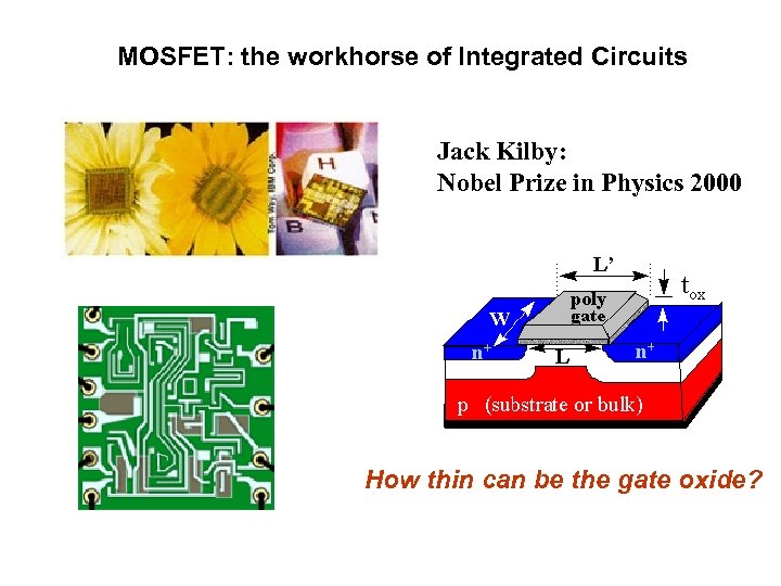 MOSFET: the workhorse of Integrated Circuits Jack Kilby: Nobel Prize in Physics 2000 How