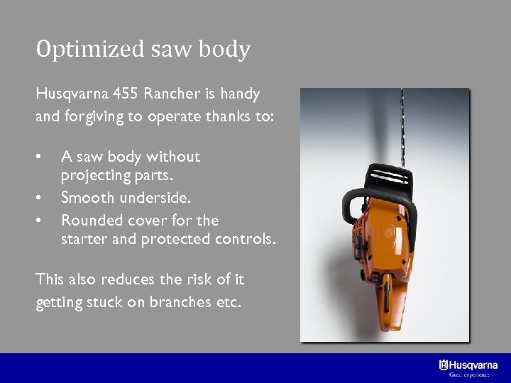 Optimized saw body Husqvarna 455 Rancher is handy and forgiving to operate thanks to: