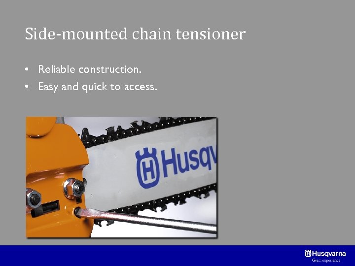 Side-mounted chain tensioner • Reliable construction. • Easy and quick to access. 