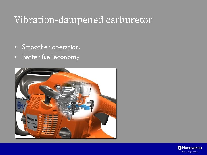 Vibration-dampened carburetor • Smoother operation. • Better fuel economy. 