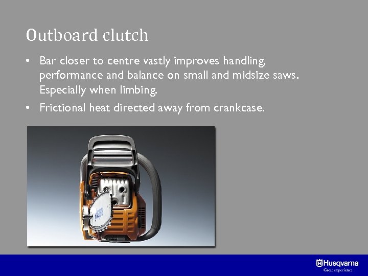 Outboard clutch • Bar closer to centre vastly improves handling, performance and balance on