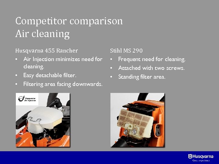 Competitor comparison Air cleaning Husqvarna 455 Rancher • Air Injection minimizes need for cleaning.