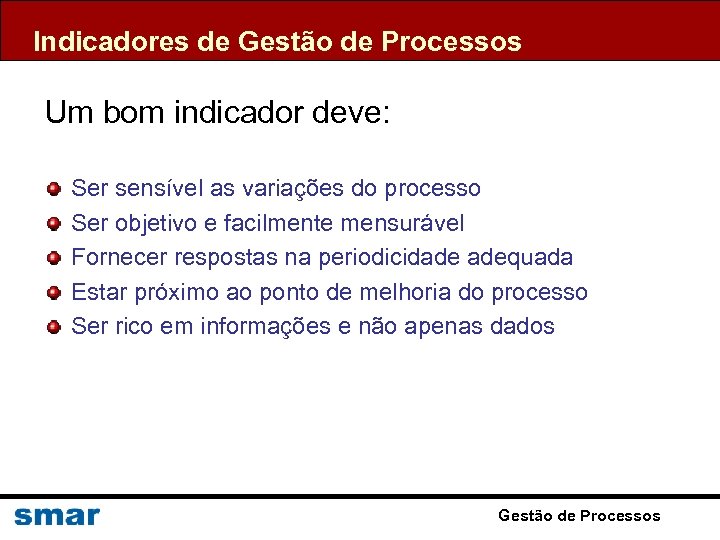 Indicadores de Gestão de Processos Um bom indicador deve: Ser sensível as variações do