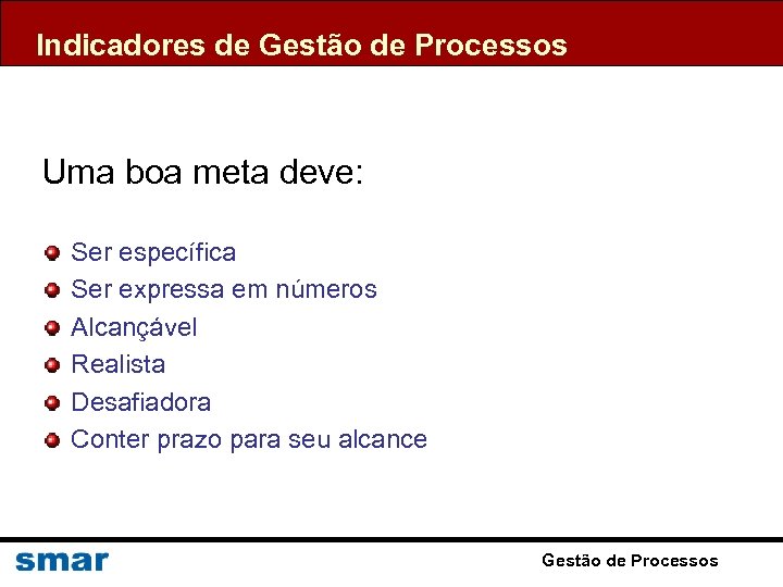 Indicadores de Gestão de Processos Uma boa meta deve: Ser específica Ser expressa em