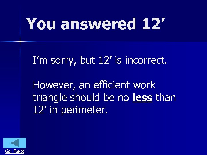 You answered 12’ I’m sorry, but 12’ is incorrect. However, an efficient work triangle