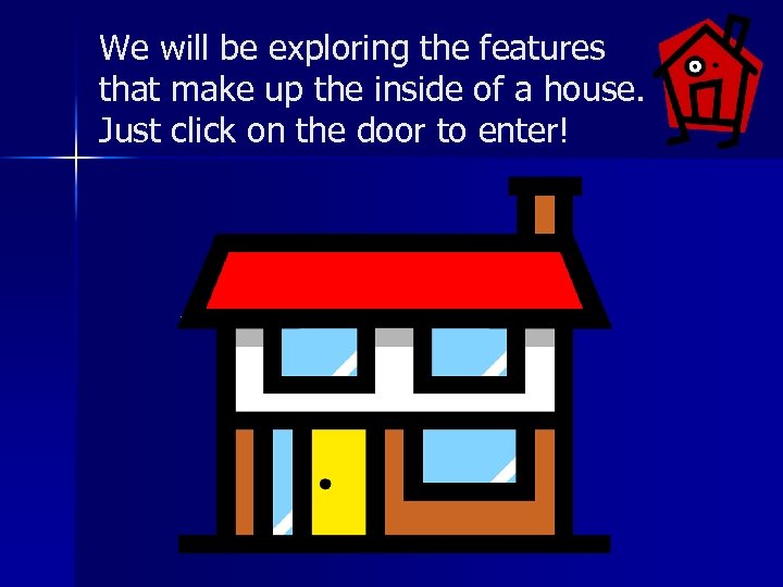 We will be exploring the features that make up the inside of a house.