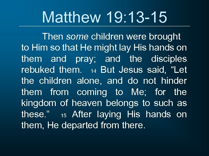 Matthew 19: 13 -15 Then some children were brought to Him so that He