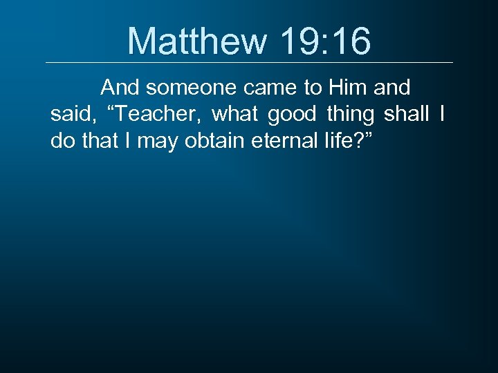 Matthew 19: 16 And someone came to Him and said, “Teacher, what good thing