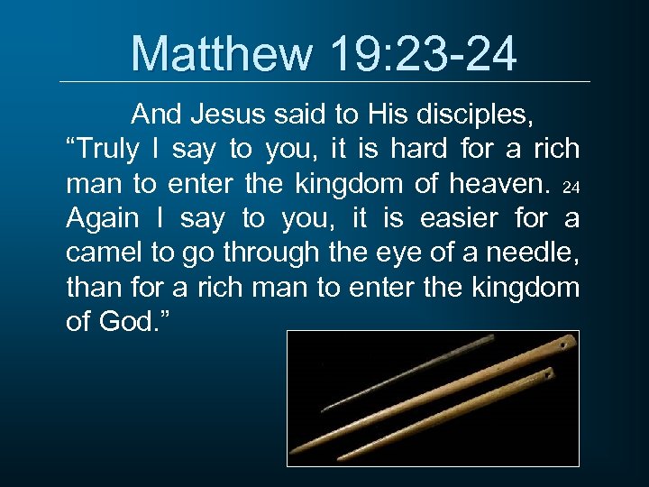Matthew 19: 23 -24 And Jesus said to His disciples, “Truly I say to