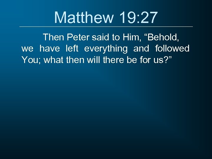 Matthew 19: 27 Then Peter said to Him, “Behold, we have left everything and