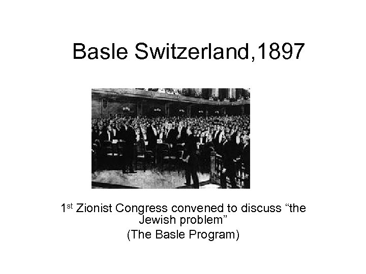 Basle Switzerland, 1897 1 st Zionist Congress convened to discuss “the Jewish problem” (The