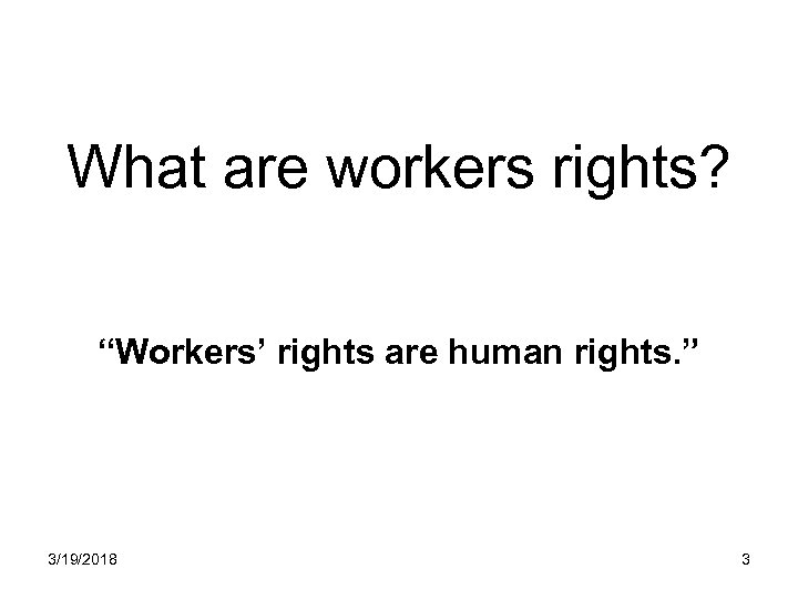 What are workers rights? “Workers’ rights are human rights. ” 3/19/2018 3 