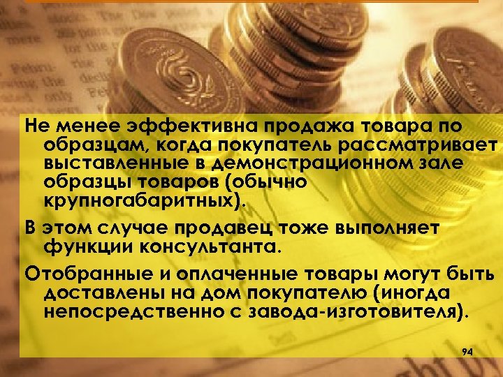 Не менее эффективна продажа товара по образцам, когда покупатель рассматривает выставленные в демонстрационном зале