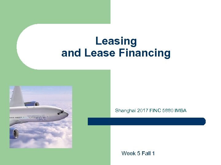 Leasing and Lease Financing Shanghai 2017 FINC 5880 IMBA Week 5 Fall 1 