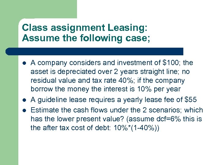 Class assignment Leasing: Assume the following case; l l l A company considers and