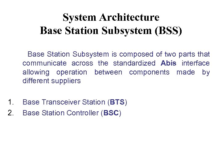 System Architecture Base Station Subsystem (BSS) Base Station Subsystem is composed of two parts