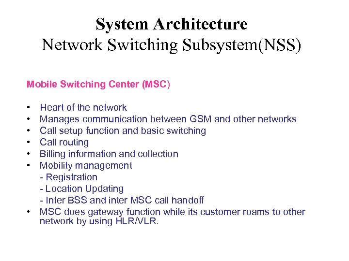 System Architecture Network Switching Subsystem(NSS) Mobile Switching Center (MSC) • • • Heart of