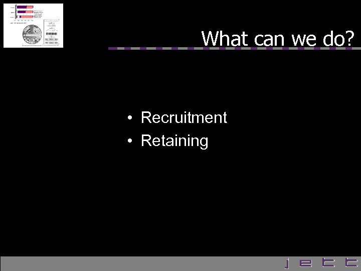 What can we do? • Recruitment • Retaining 