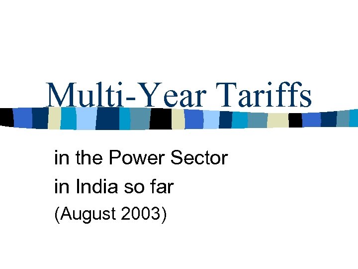Multi-Year Tariffs in the Power Sector in India so far (August 2003) 