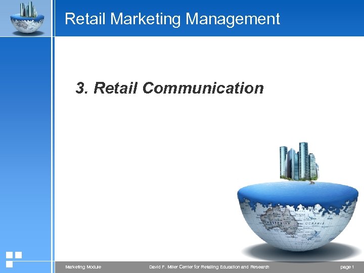 Retail Marketing Management 3. Retail Communication Marketing Module David F. Miller Center for Retailing