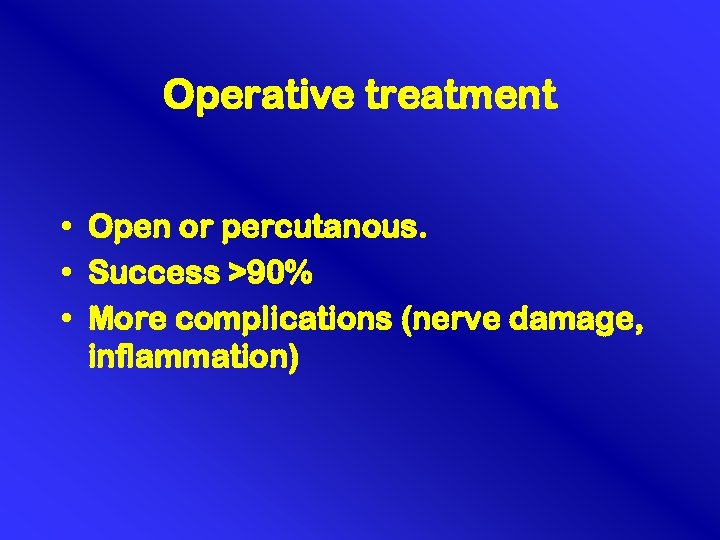 Operative treatment • Open or percutanous. • Success >90% • More complications (nerve damage,