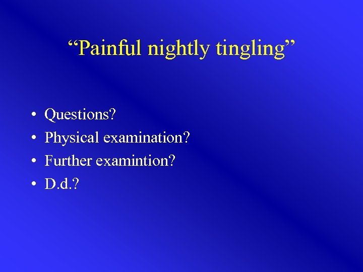 “Painful nightly tingling” • • Questions? Physical examination? Further examintion? D. d. ? 