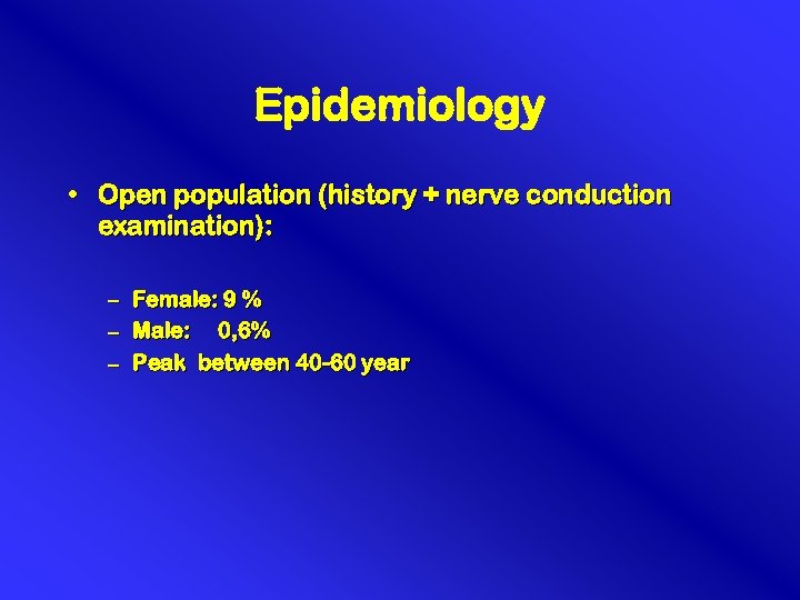 Epidemiology • Open population (history + nerve conduction examination): – Female: 9 % –