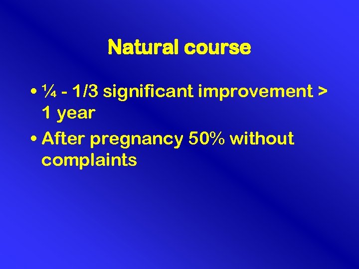 Natural course • ¼ - 1/3 significant improvement > 1 year • After pregnancy