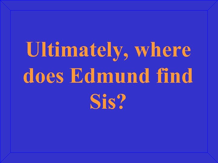 Ultimately, where does Edmund find Sis? 