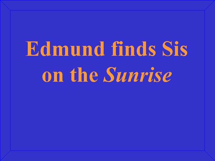 Edmund finds Sis on the Sunrise 