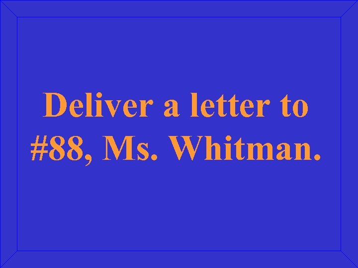 Deliver a letter to #88, Ms. Whitman. 