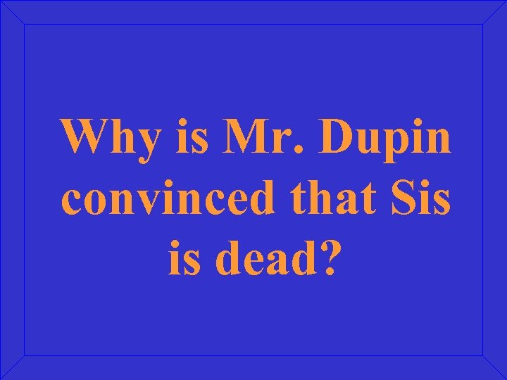 Why is Mr. Dupin convinced that Sis is dead? 