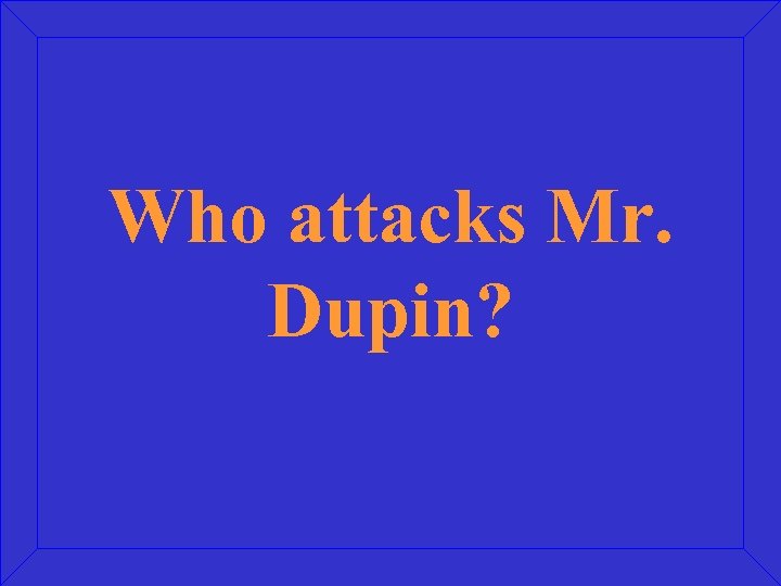 Who attacks Mr. Dupin? 