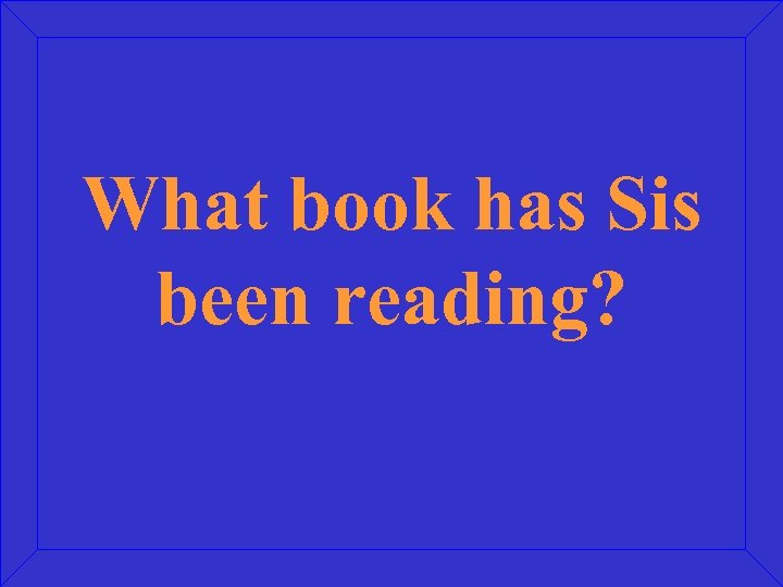 What book has Sis been reading? 