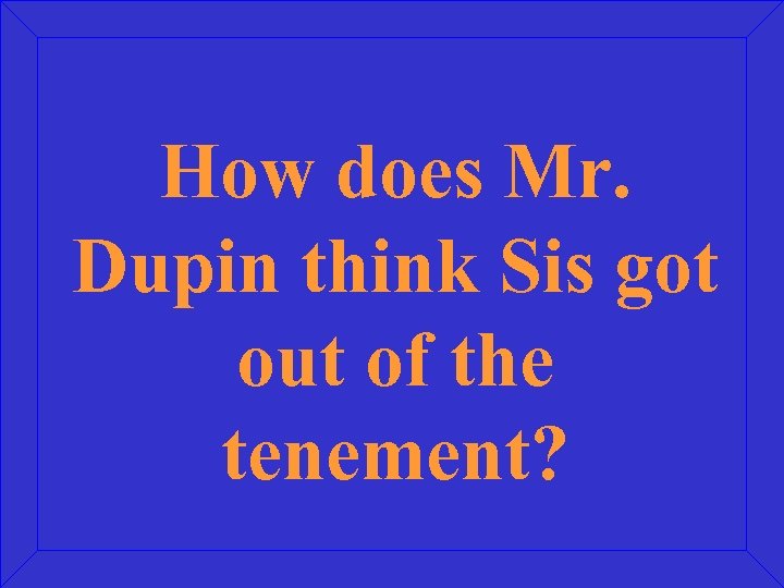 How does Mr. Dupin think Sis got out of the tenement? 