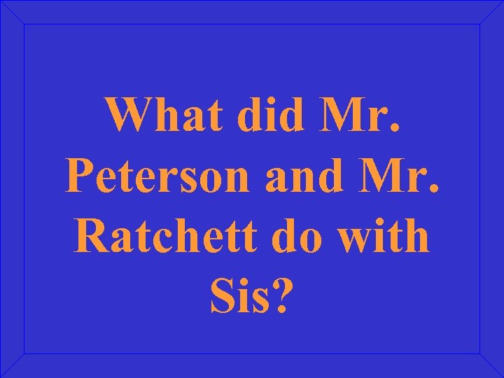 What did Mr. Peterson and Mr. Ratchett do with Sis? 