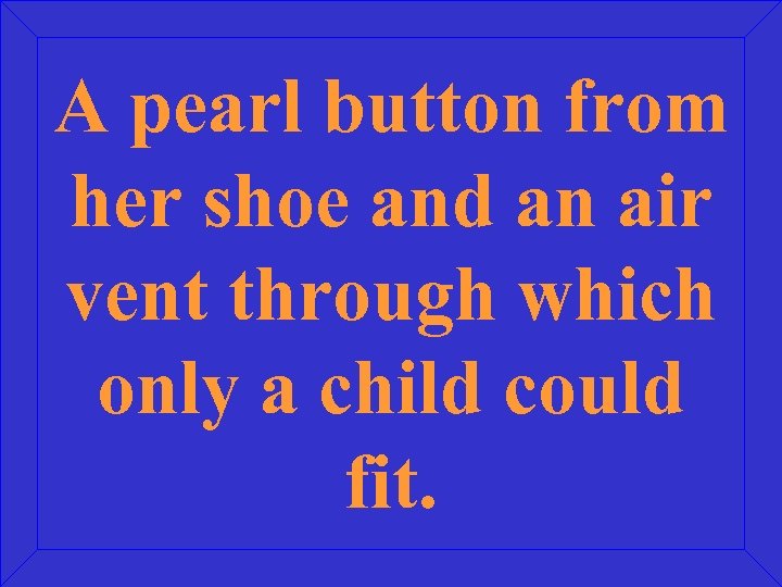 A pearl button from her shoe and an air vent through which only a